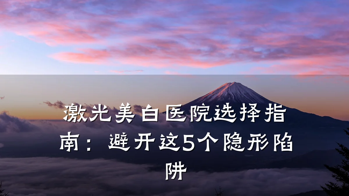 激光美白医院选择指南：避开这5个隐形陷阱