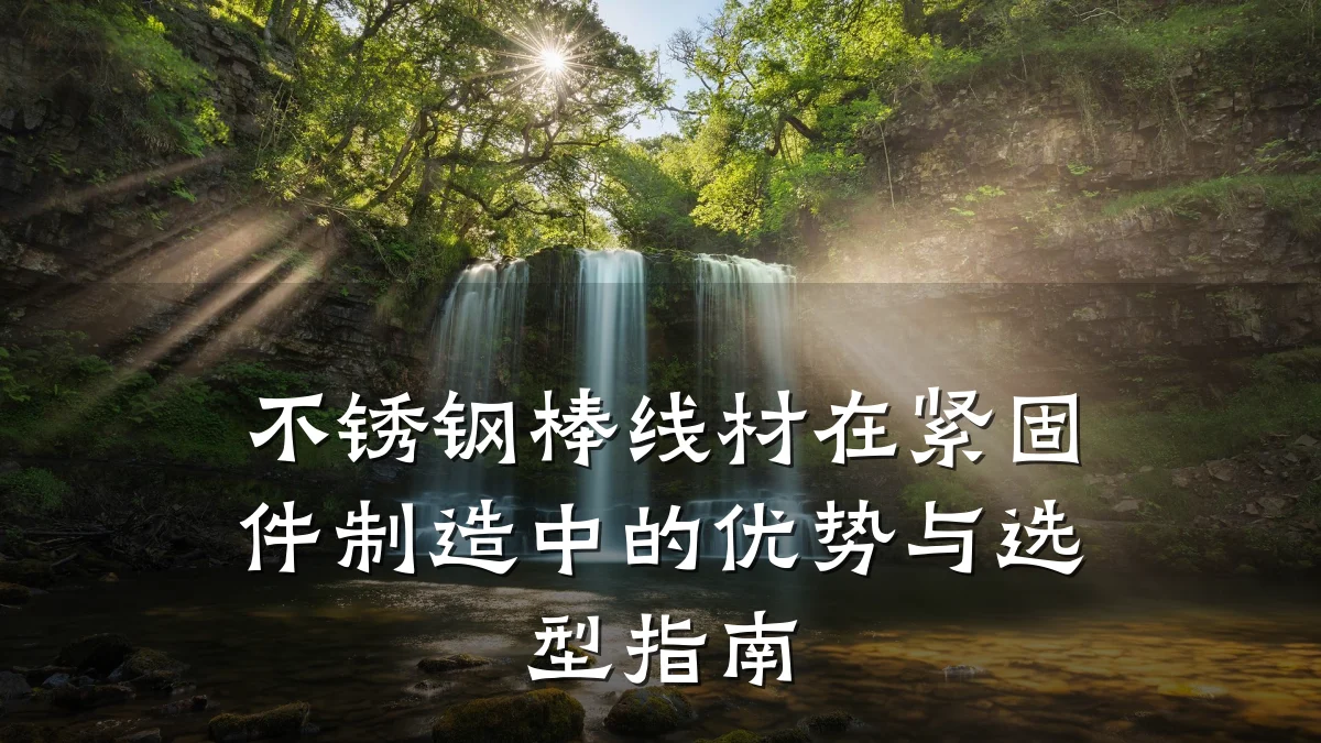 不锈钢棒线材在紧固件制造中的优势与选型指南