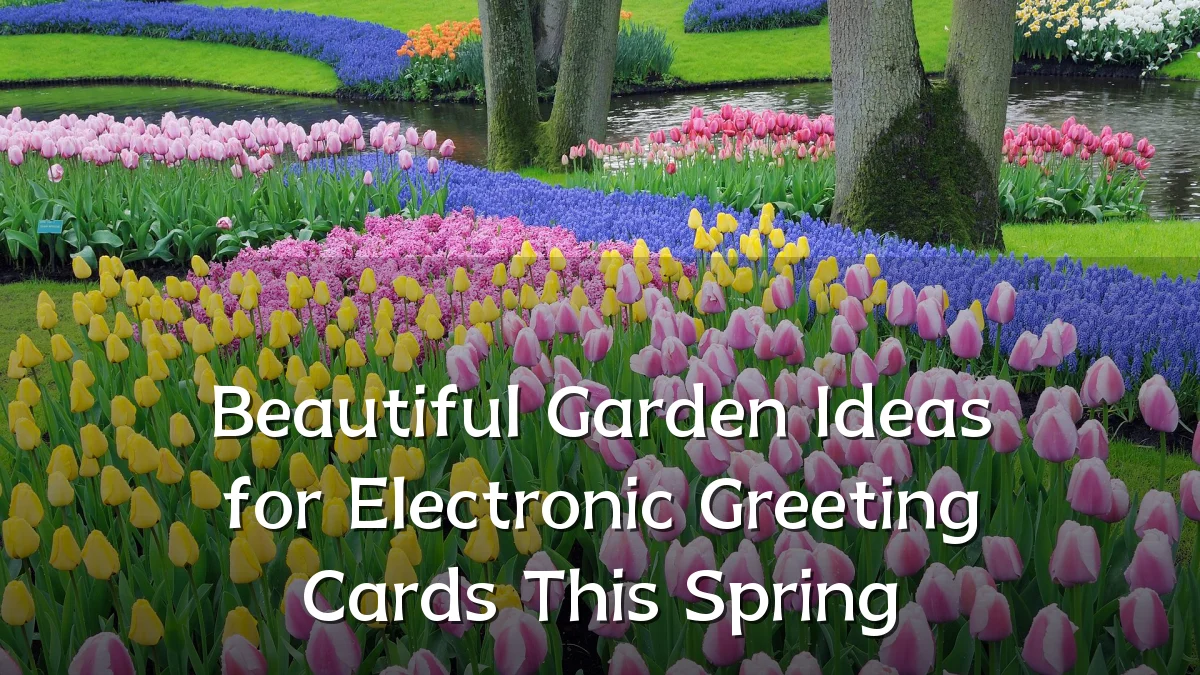 Beautiful Garden Ideas for Electronic Greeting Cards This Spring