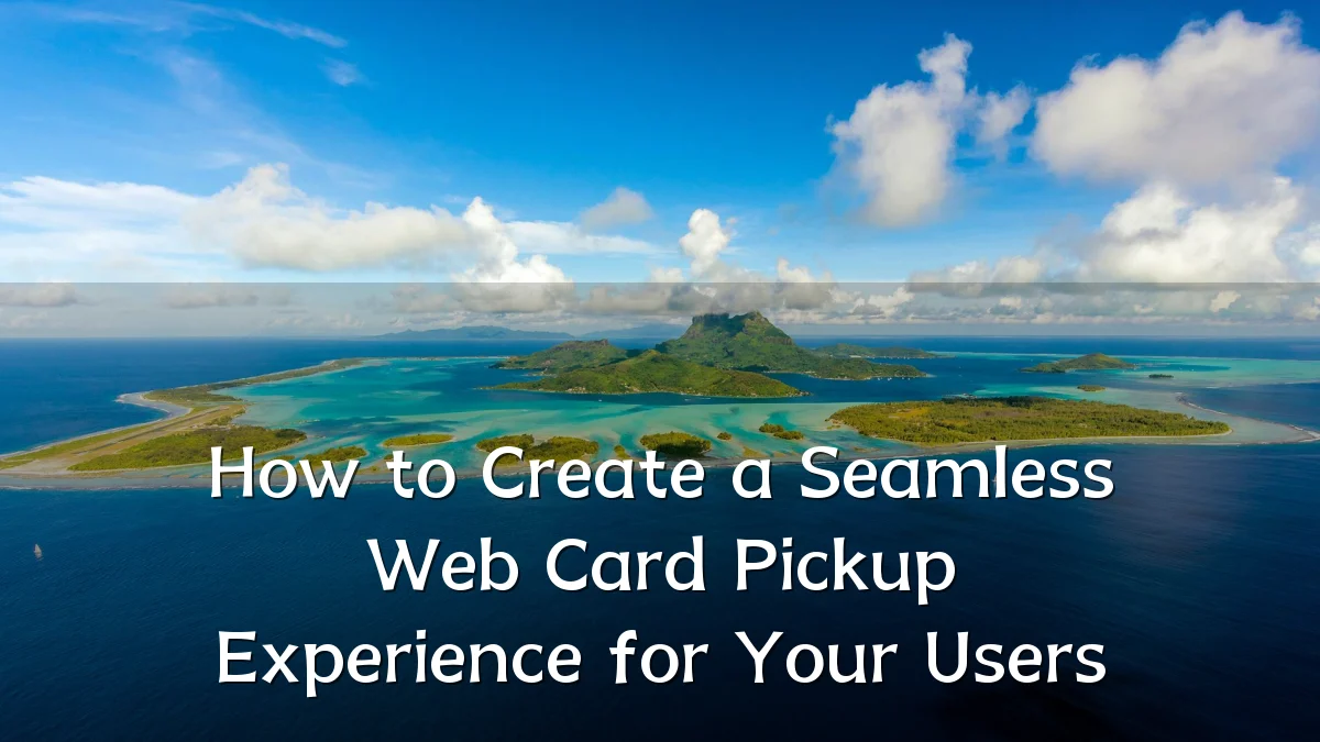 How to Create a Seamless Web Card Pickup Experience for Your Users