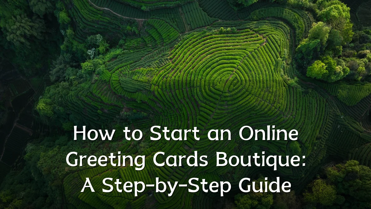 How to Start an Online Greeting Cards Boutique: A Step-by-Step Guide