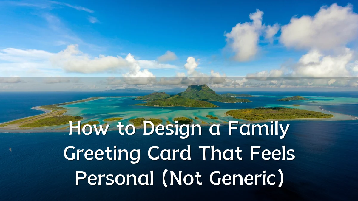 How to Design a Family Greeting Card That Feels Personal (Not Generic)